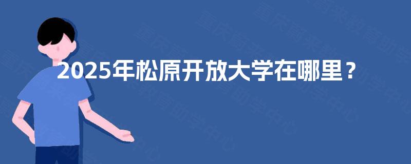 2025年松原開放大學(xué)在哪里?